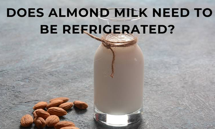 Does Almond Milk Need To Be Refrigerated?